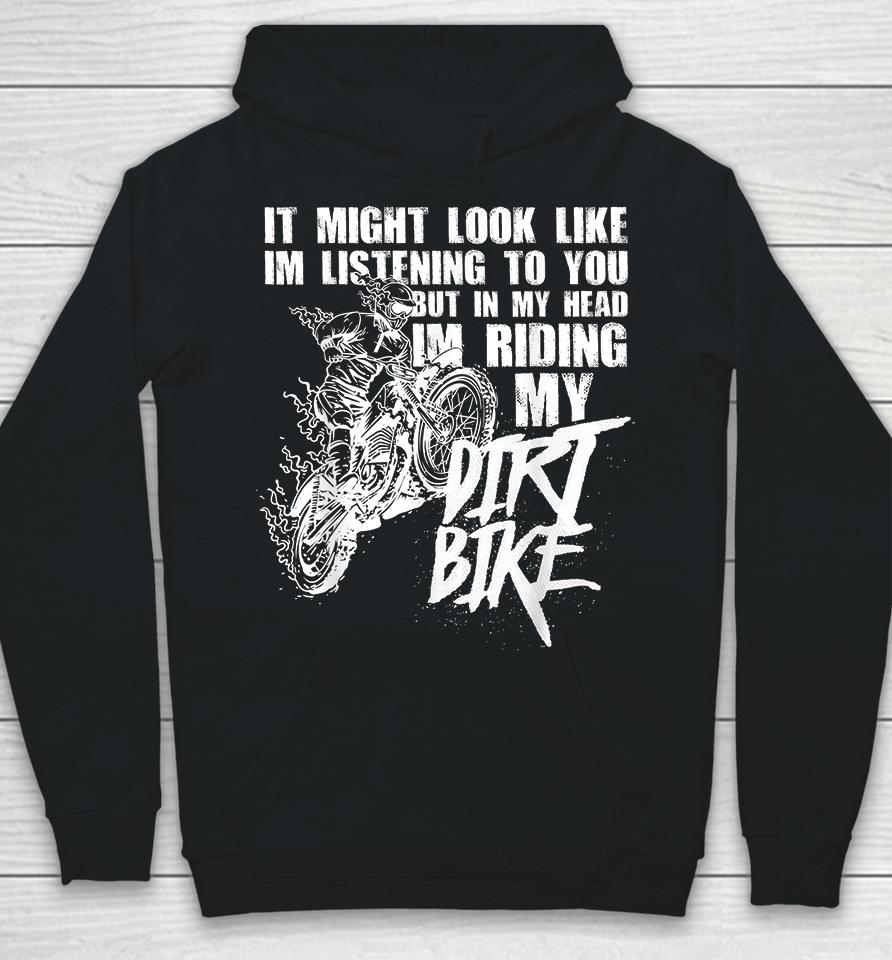 It Might Look Like I'm Listening To You But In My Head I'm Riding My Dirt Bike Hoodie