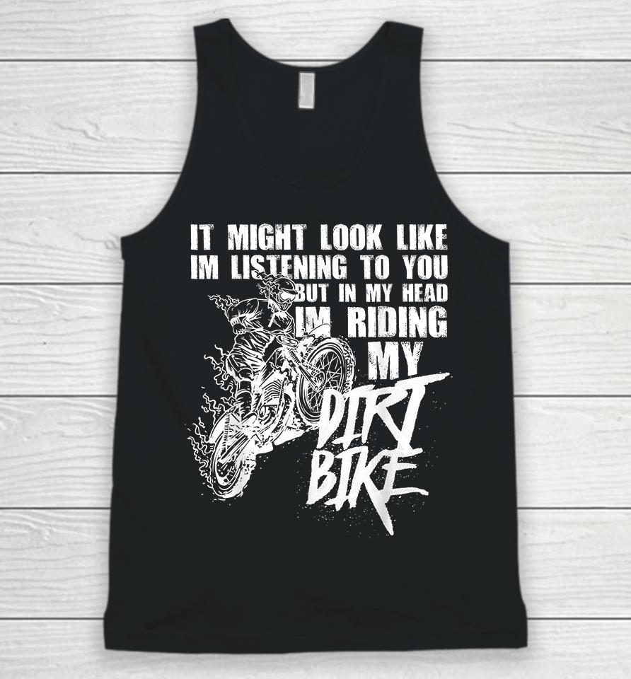 It Might Look Like I'm Listening To You But In My Head I'm Riding My Dirt Bike Unisex Tank Top