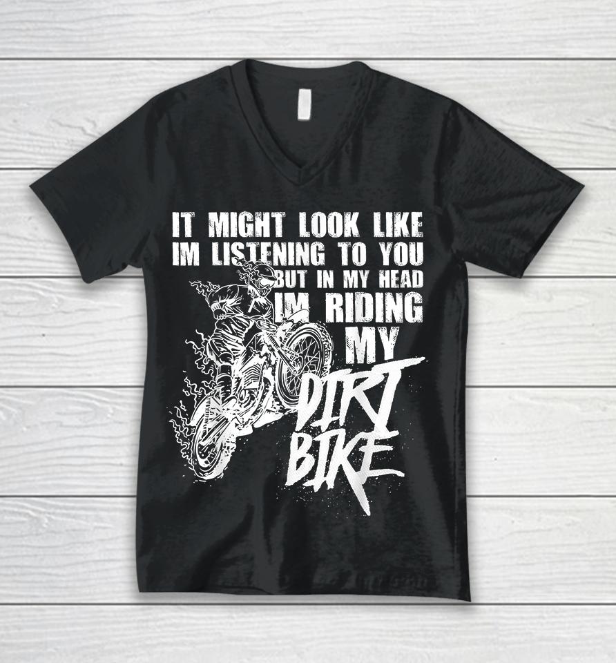It Might Look Like I'm Listening To You But In My Head I'm Riding My Dirt Bike Unisex V-Neck T-Shirt