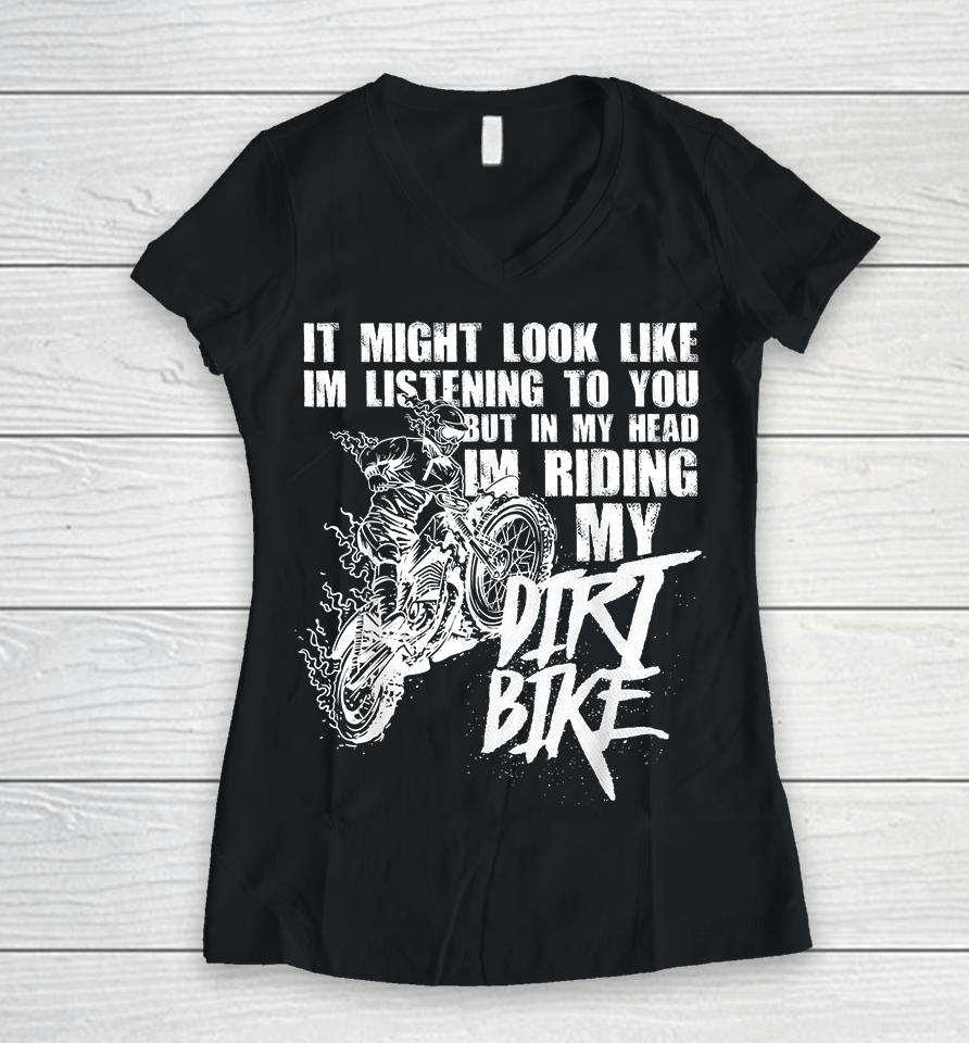 It Might Look Like I'm Listening To You But In My Head I'm Riding My Dirt Bike Women V-Neck T-Shirt