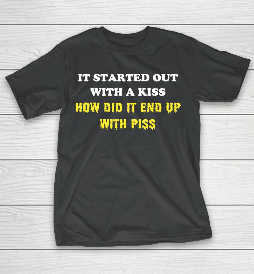 It Started Out With A Kiss How Did It End Up With Piss T-Shirt