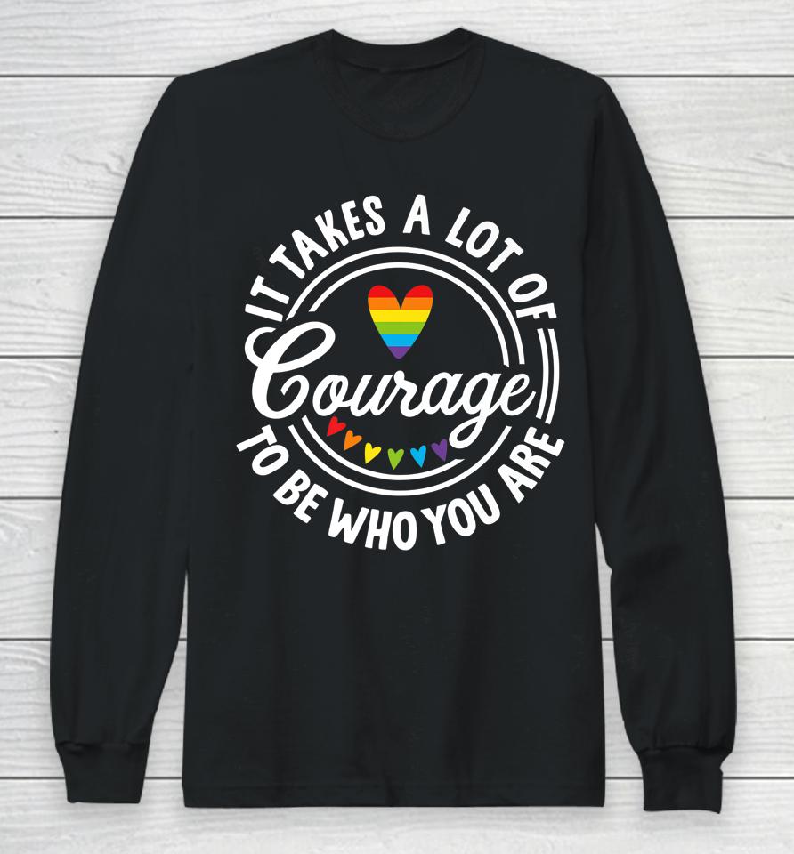 It Takes A Lot Of Courage To Be Yourself Lgbt Pride Month Long Sleeve T-Shirt