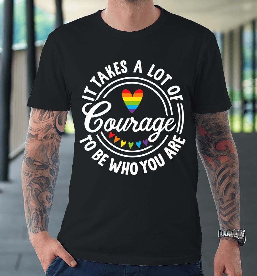 It Takes A Lot Of Courage To Be Yourself Lgbt Pride Month Premium T-Shirt