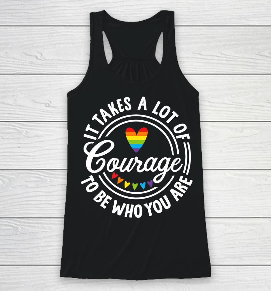 It Takes A Lot Of Courage To Be Yourself Lgbt Pride Month Racerback Tank