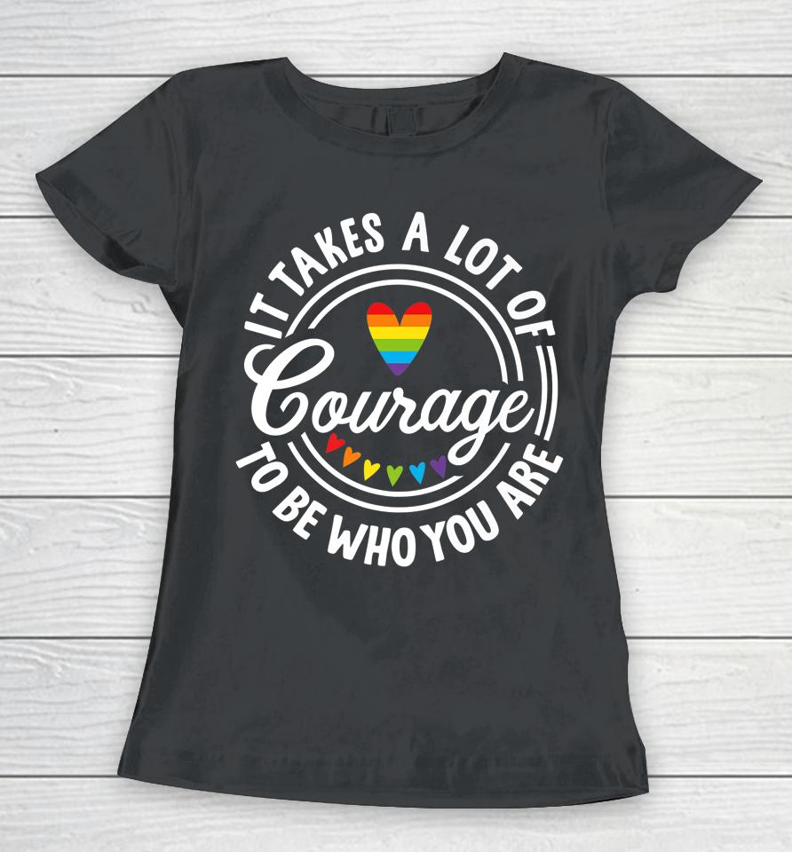 It Takes A Lot Of Courage To Be Yourself Lgbt Pride Month Women T-Shirt