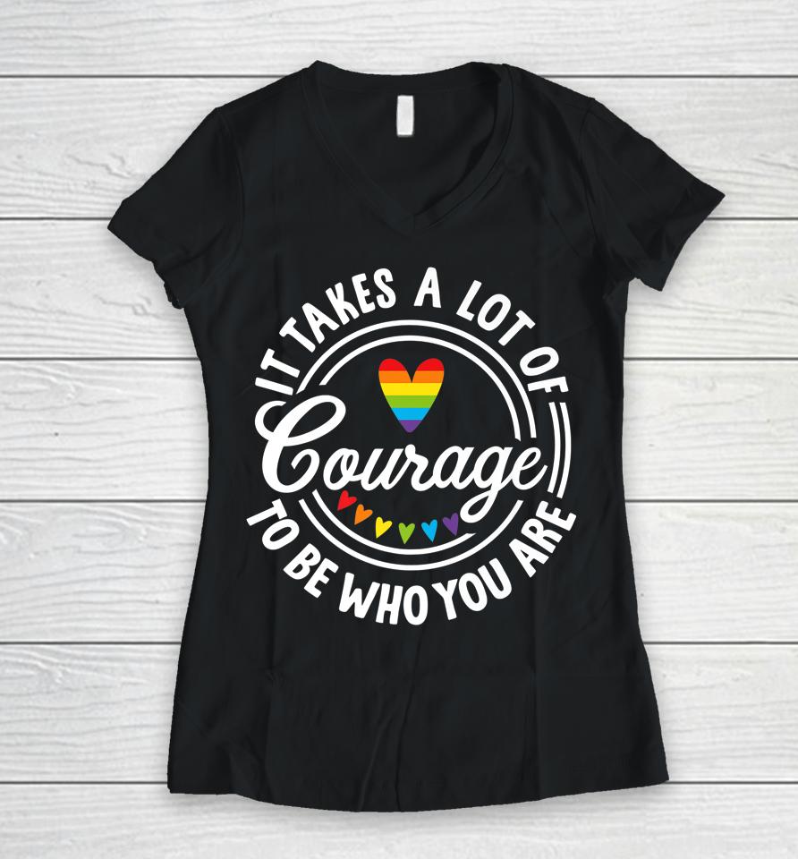 It Takes A Lot Of Courage To Be Yourself Lgbt Pride Month Women V-Neck T-Shirt