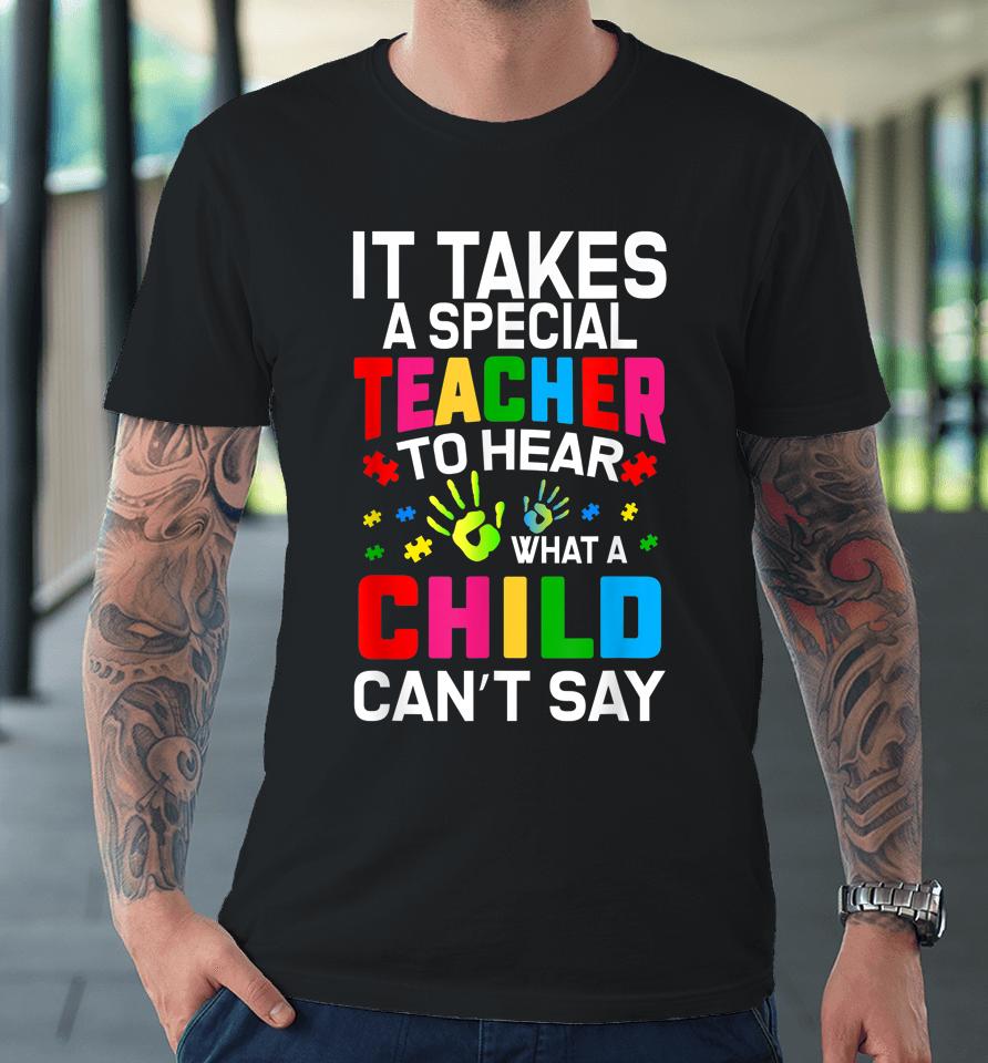 It Takes A Special Teacher To Hear What A Child Can't Say Premium T-Shirt