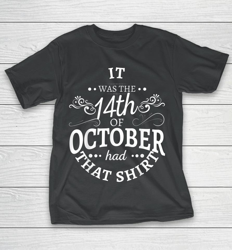 It Was The 14Th Of October Had That Shirt T-Shirt