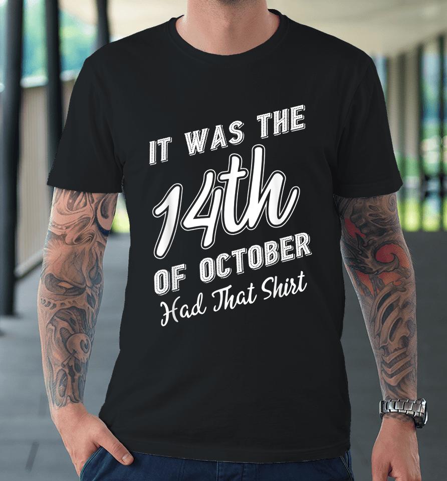 It Was The 14Th Of October Had That Shirt Tee Premium T-Shirt