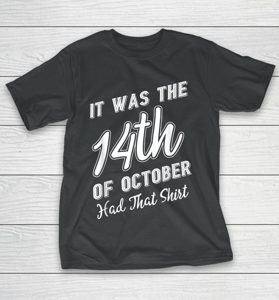 It Was The 14Th Of October Had That Shirt Tee T-Shirt
