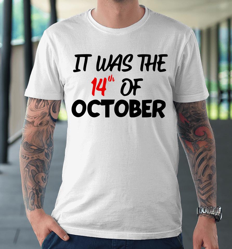 It Was The 14Th Of October Had That Premium T-Shirt