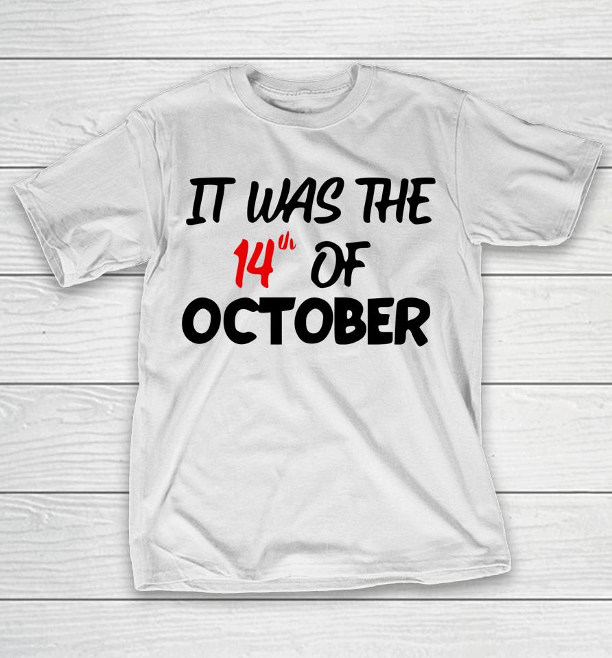 It Was The 14Th Of October Had That T-Shirt