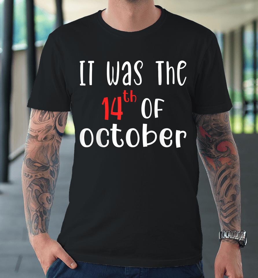 It Was The 14Th Of October Premium T-Shirt