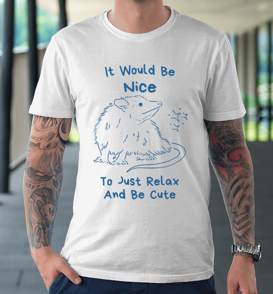 It Would Be Nice To Just Relax And Be Cute Premium T-Shirt