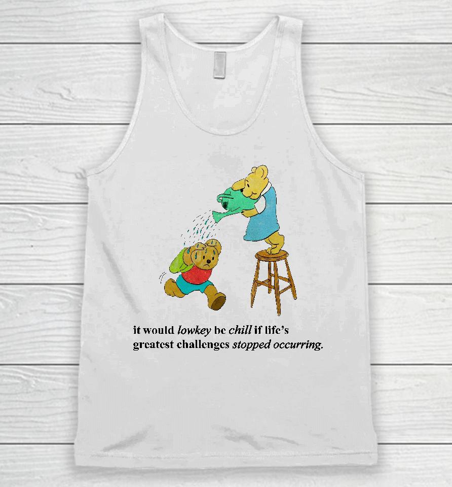 It Would Lowkey Be Chill If Life's Greatest Challenges Stopped Occurring Unisex Tank Top