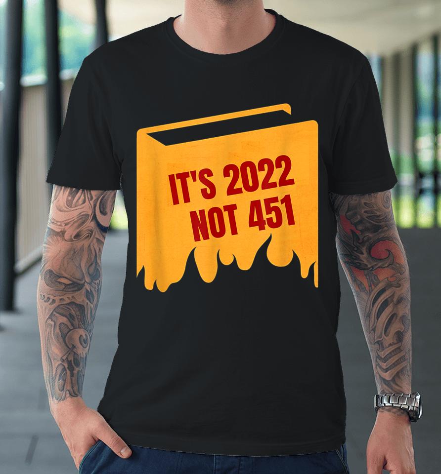 It's 2022 Not 451 I Read Banned Books Censorship Reading Premium T-Shirt
