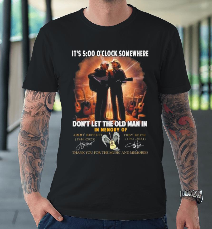 It’s 5 O’clock Somewhere Don’t Let The Old Man In In Memory Of Jimmy Buffett And Toby Keith Thank You For The Memories Premium T-Shirt