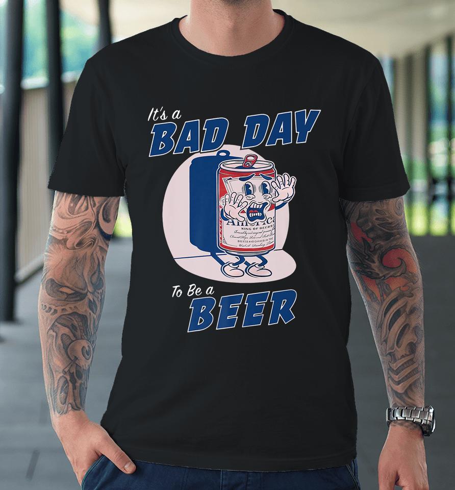 It's A Bad Day To Be A Beer Funny Drinking Beer Premium T-Shirt