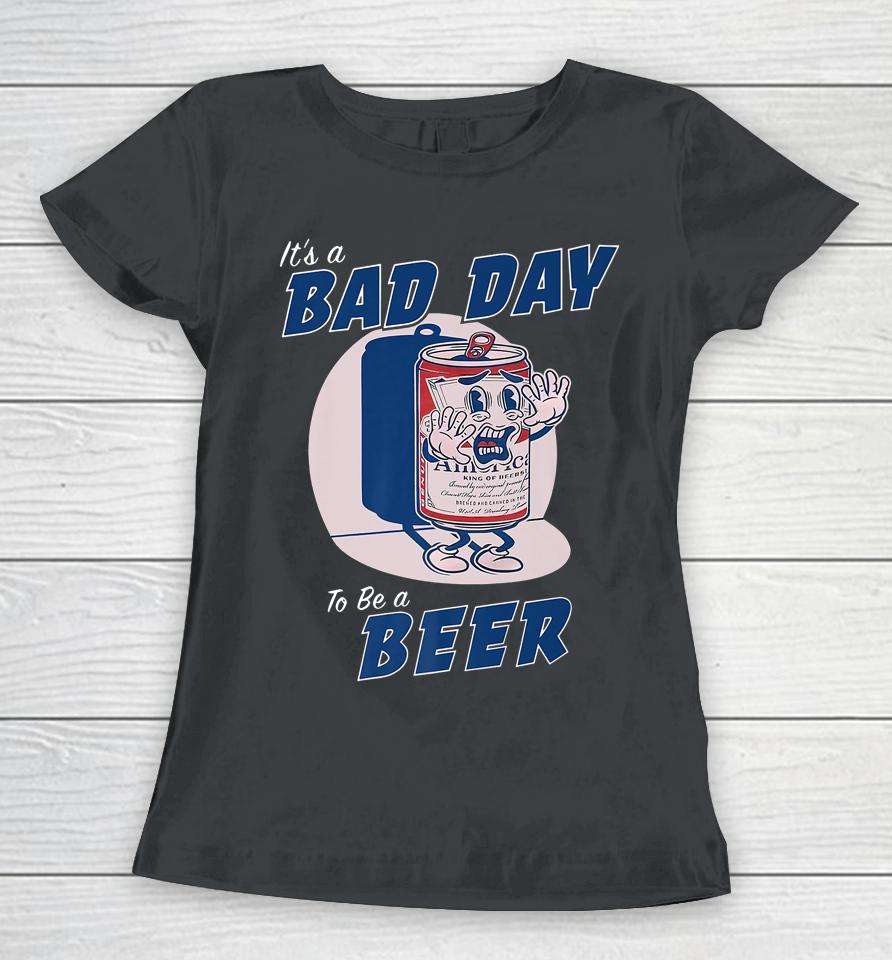 It's A Bad Day To Be A Beer Funny Drinking Beer Women T-Shirt