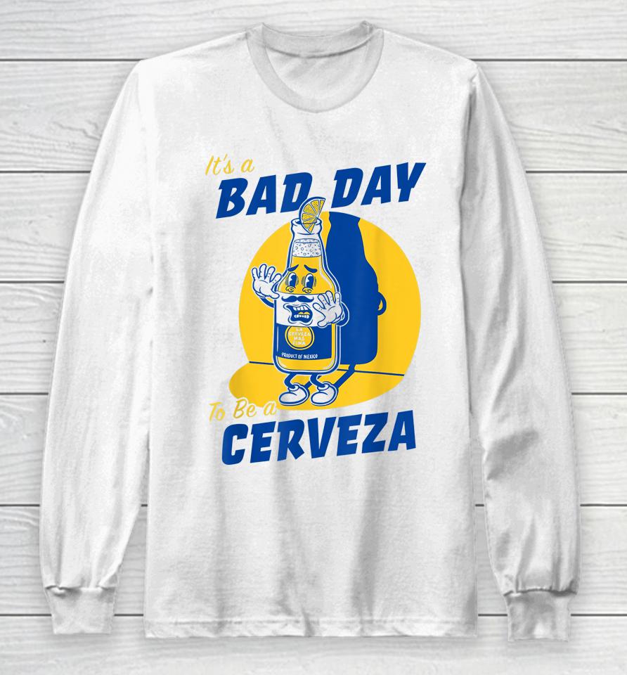 It's A Bad Day To Be A Cerveza Long Sleeve T-Shirt