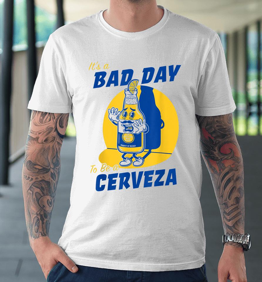 It's A Bad Day To Be A Cerveza Premium T-Shirt