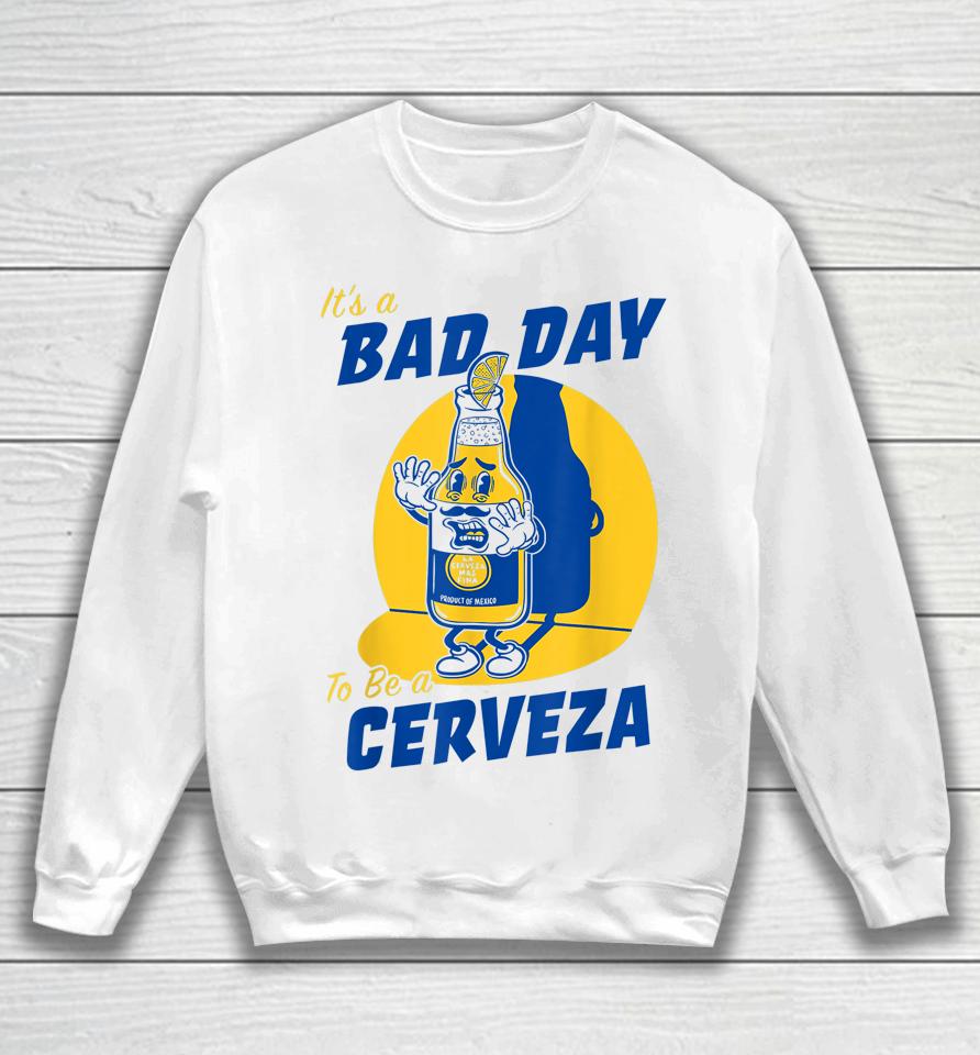It's A Bad Day To Be A Cerveza Sweatshirt