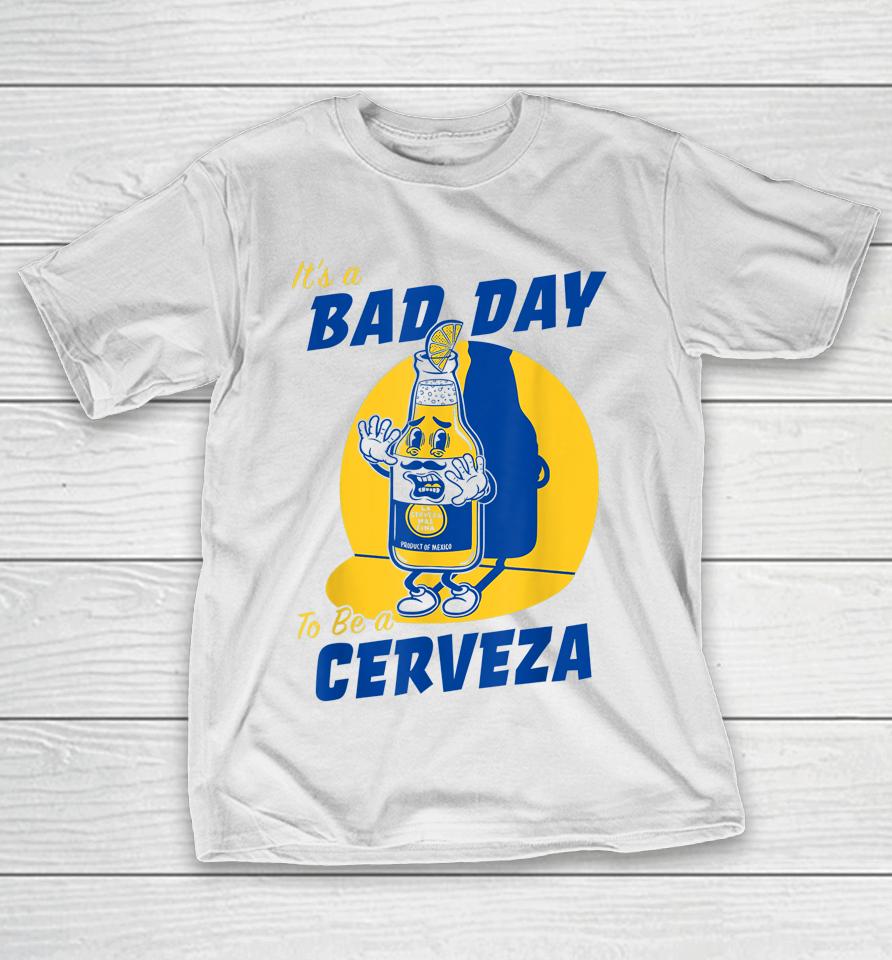 It's A Bad Day To Be A Cerveza T-Shirt