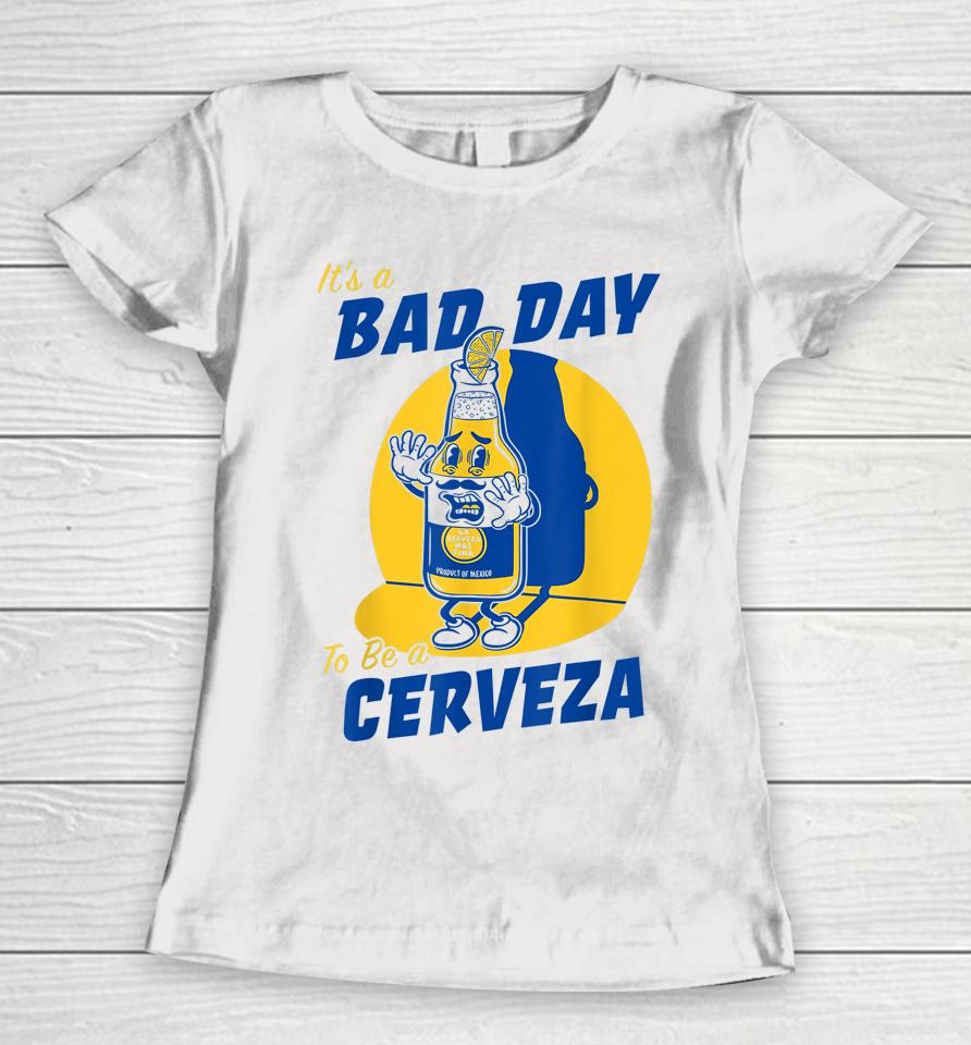 It's A Bad Day To Be A Cerveza Women T-Shirt
