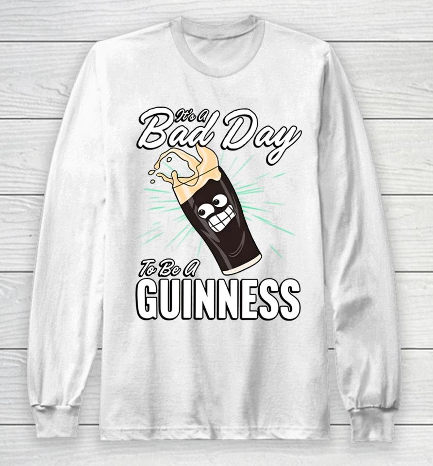 It's A Bad Day To Be A Guinness Long Sleeve T-Shirt