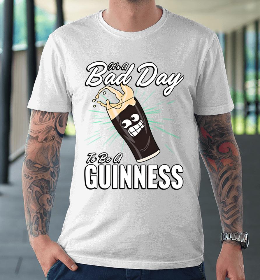 It's A Bad Day To Be A Guinness Premium T-Shirt