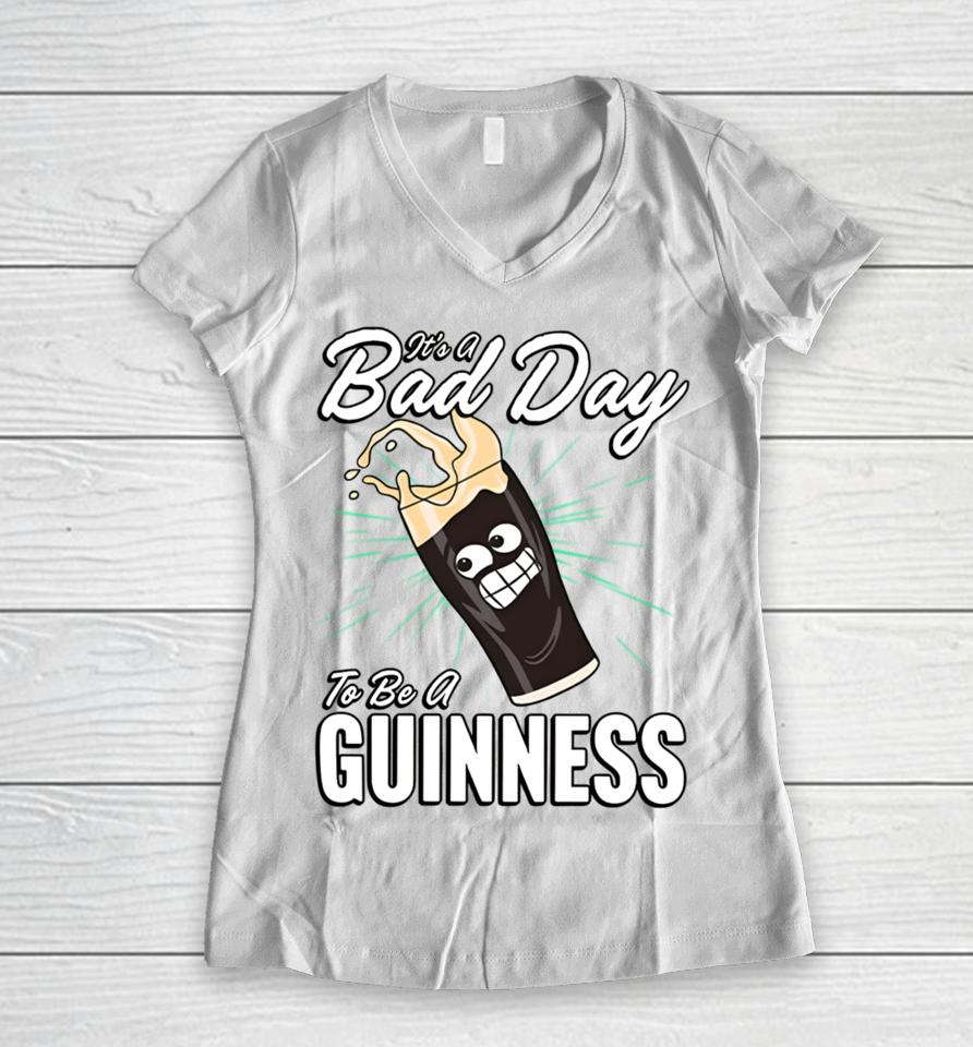 It's A Bad Day To Be A Guinness Women V-Neck T-Shirt