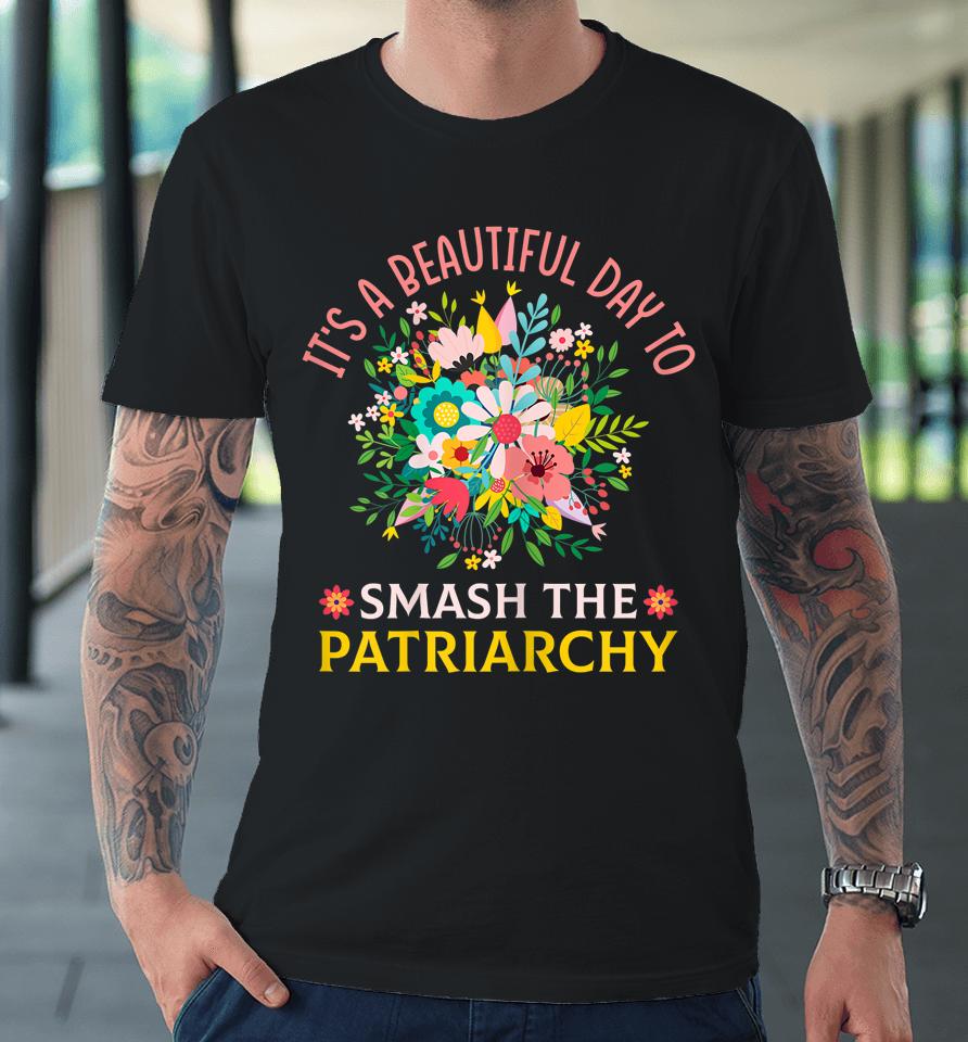 It's A Beautiful Day To Smash The Patriarchy Premium T-Shirt