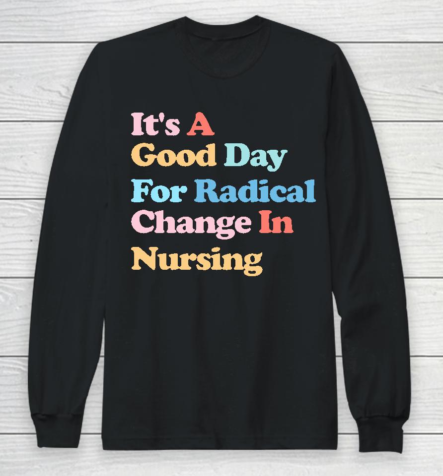 It's A Good Day For Radical Change In Nursing Long Sleeve T-Shirt