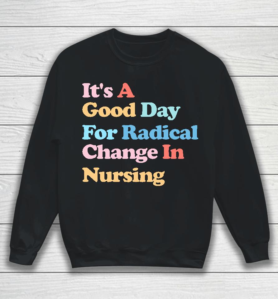 It's A Good Day For Radical Change In Nursing Sweatshirt