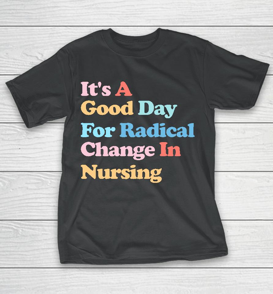 It's A Good Day For Radical Change In Nursing T-Shirt