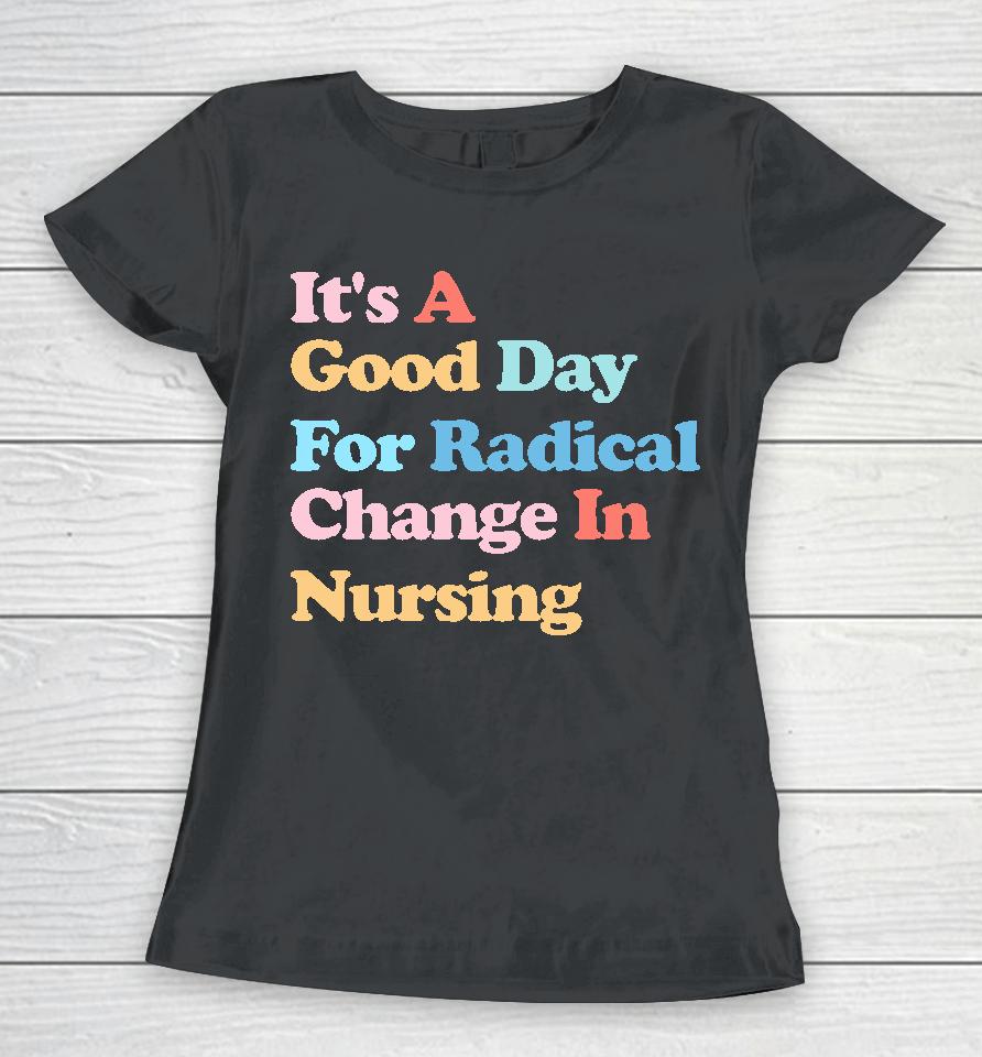 It's A Good Day For Radical Change In Nursing Women T-Shirt