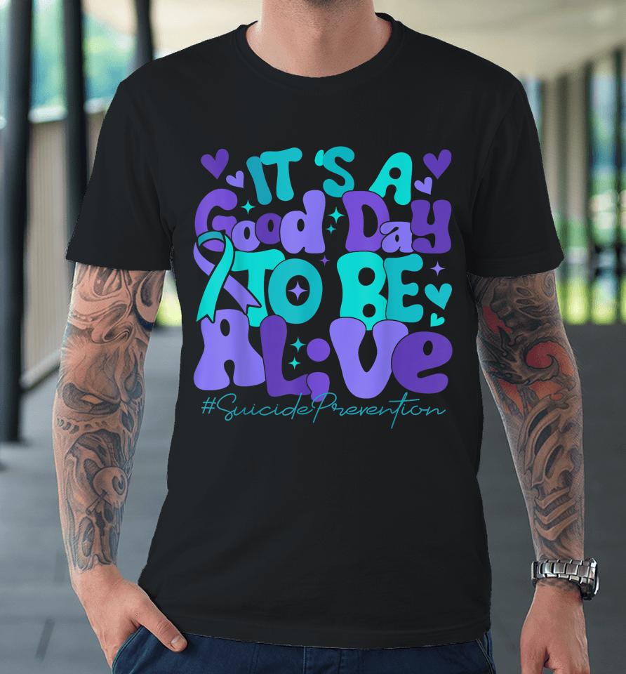 Its A Good Day To Be Live Suicide Prevention Awareness Month Premium T-Shirt