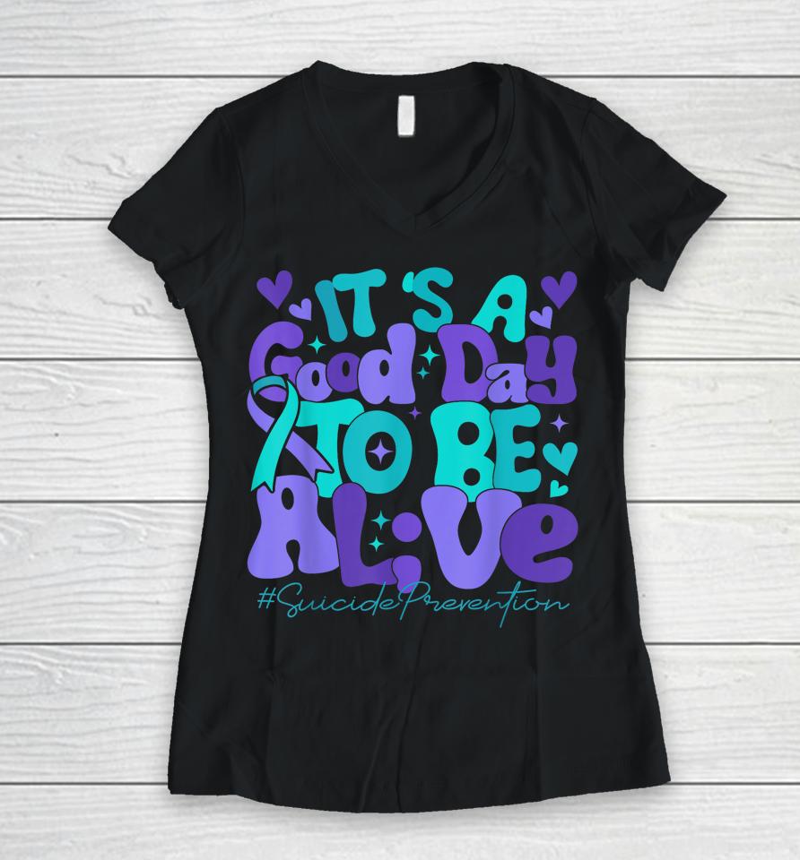 Its A Good Day To Be Live Suicide Prevention Awareness Month Women V-Neck T-Shirt