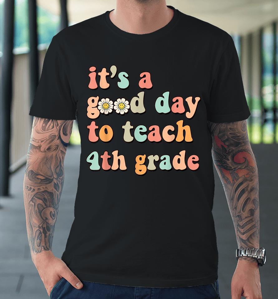 It's A Good Day To Teach 4Th Grade Fourth Grade Teacher Premium T-Shirt