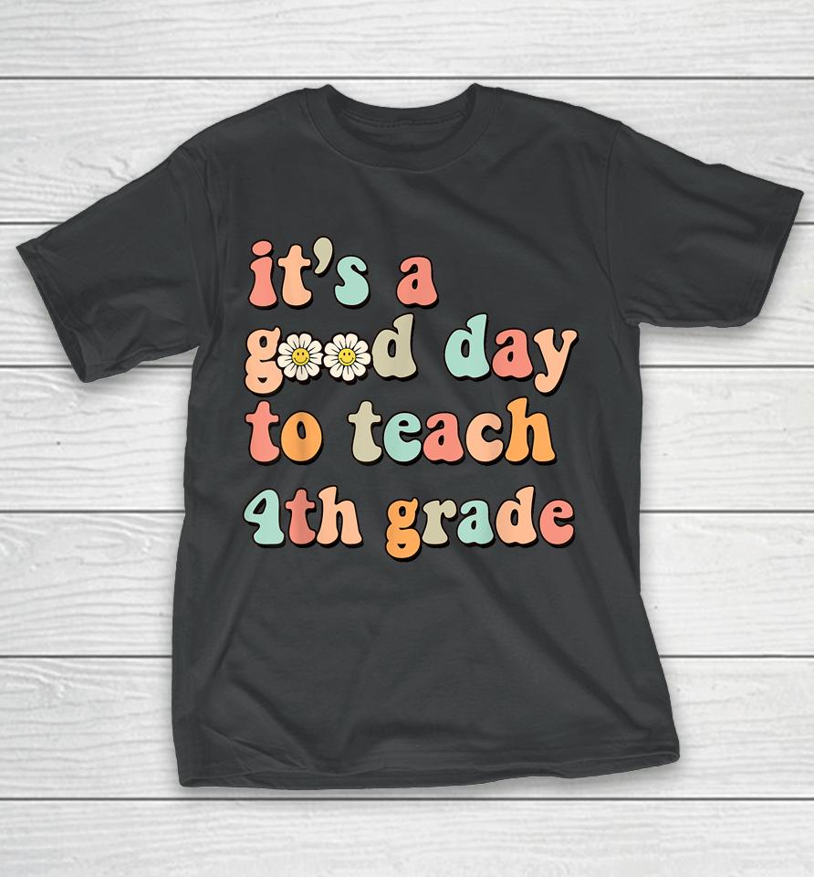It's A Good Day To Teach 4Th Grade Fourth Grade Teacher T-Shirt