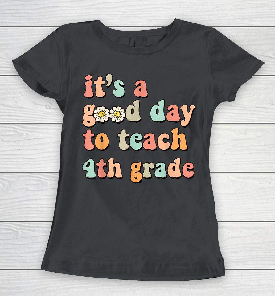 It's A Good Day To Teach 4Th Grade Fourth Grade Teacher Women T-Shirt