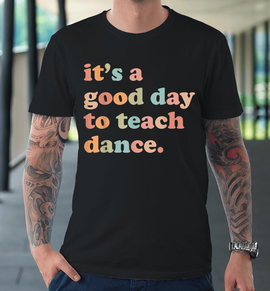 It's A Good Day To Teach Dance Funny Dance Teacher Premium T-Shirt
