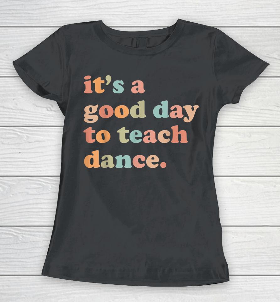 It's A Good Day To Teach Dance Funny Dance Teacher Women T-Shirt