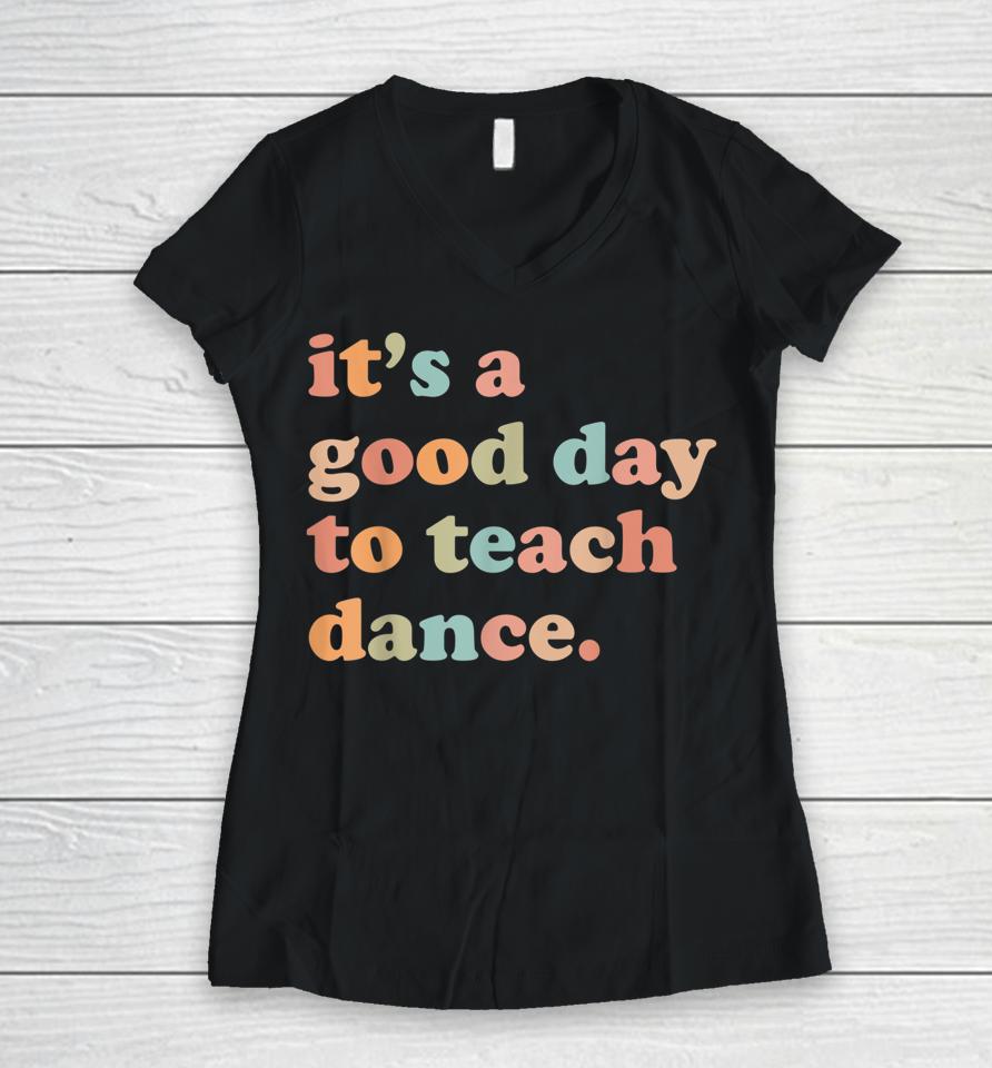 It's A Good Day To Teach Dance Funny Dance Teacher Women V-Neck T-Shirt