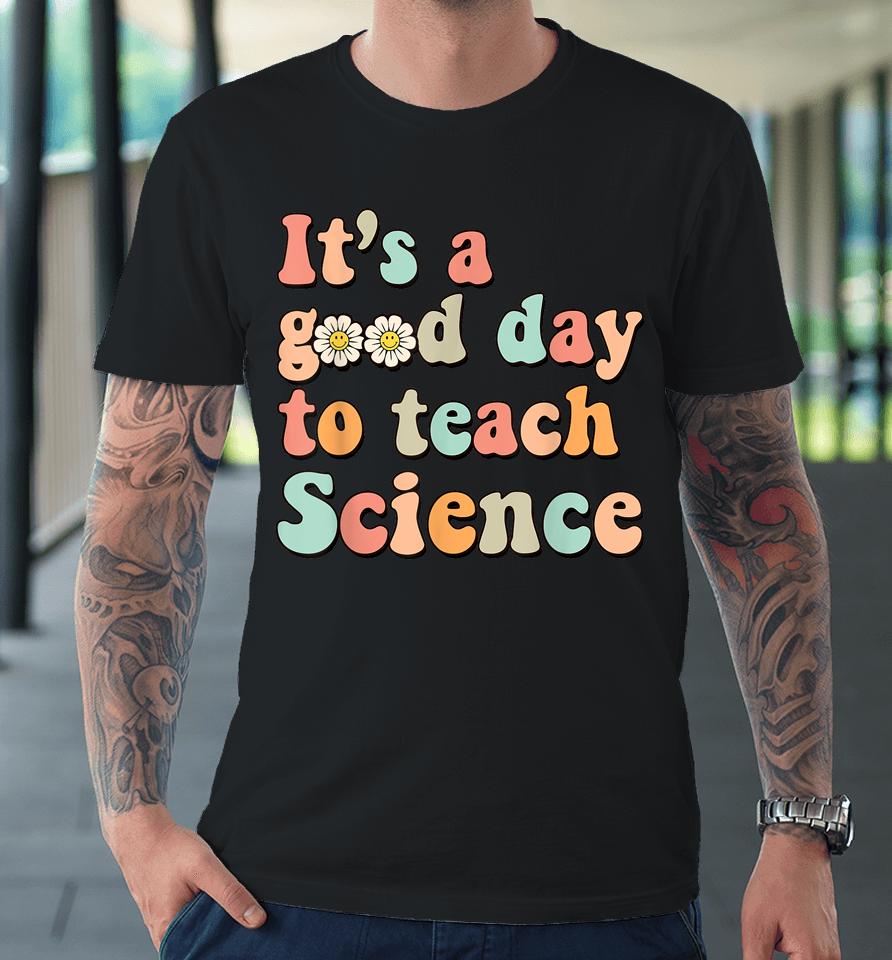 Its A Good Day To Teach Science Earth Funny Science Teacher Premium T-Shirt