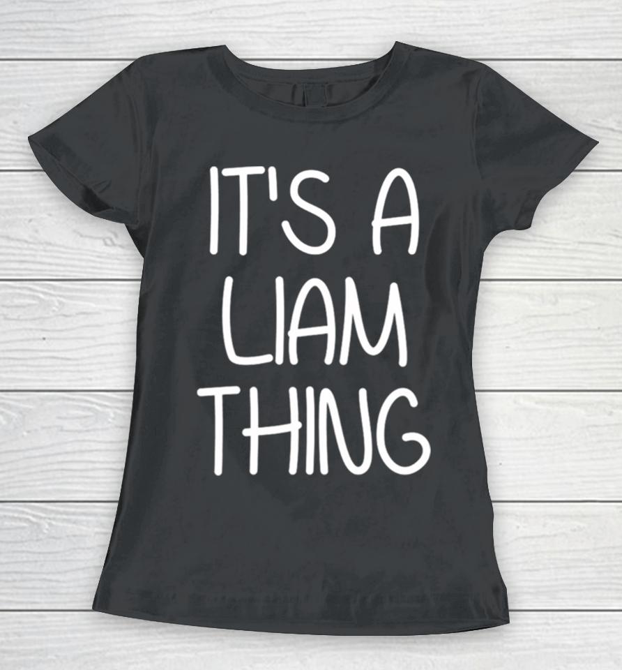 It’s A Liam Thing Funny Birthday Men Name Idea Women T-Shirt