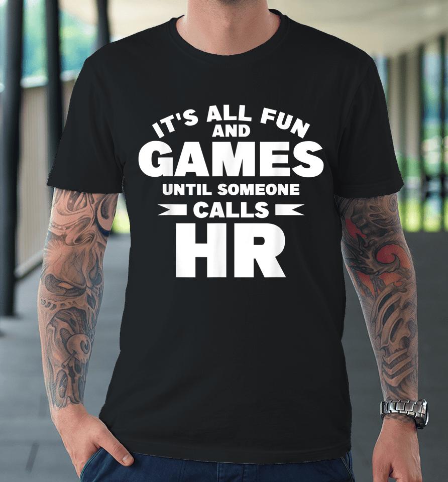 It's All Fun And Games Until Someone Calls Hr Premium T-Shirt
