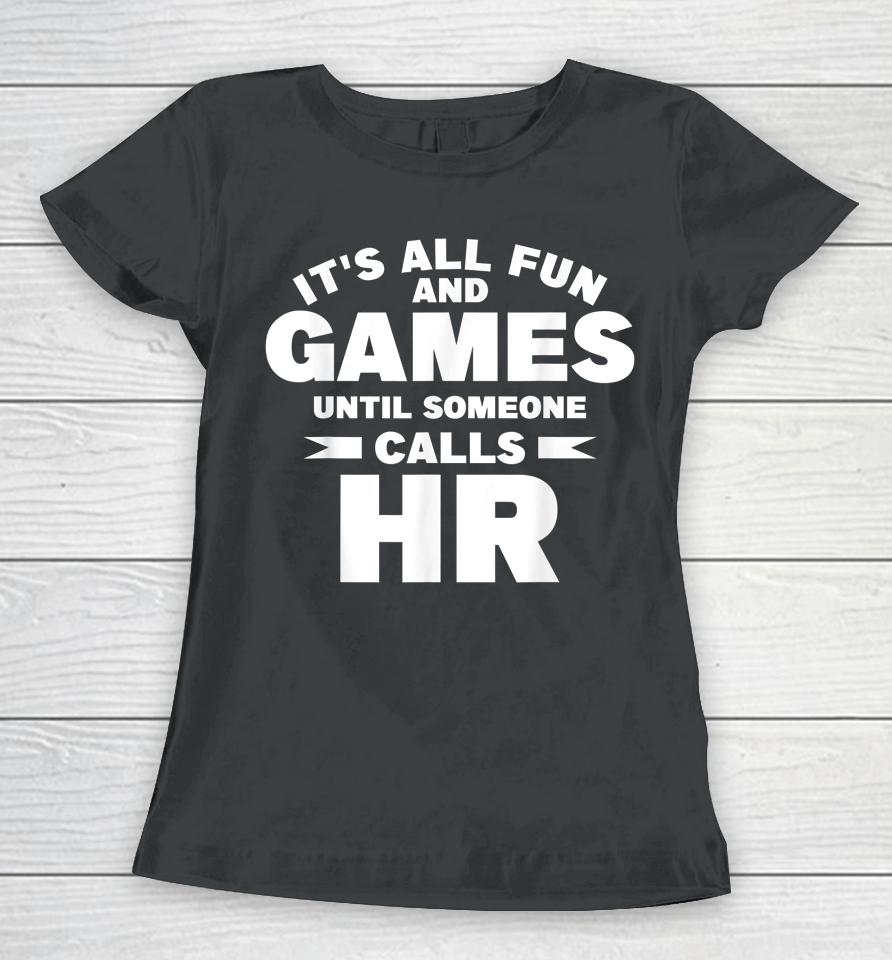 It's All Fun And Games Until Someone Calls Hr Women T-Shirt