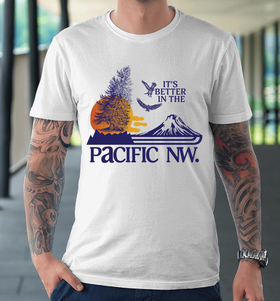 It's Better In The Pacific Nw Premium T-Shirt