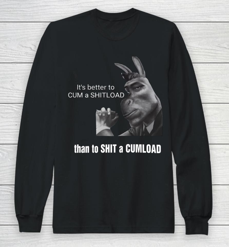It's Better To Cum A Shitload Than To Shit A Cumload Long Sleeve T-Shirt